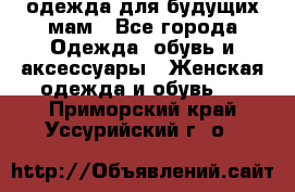 одежда для будущих мам - Все города Одежда, обувь и аксессуары » Женская одежда и обувь   . Приморский край,Уссурийский г. о. 